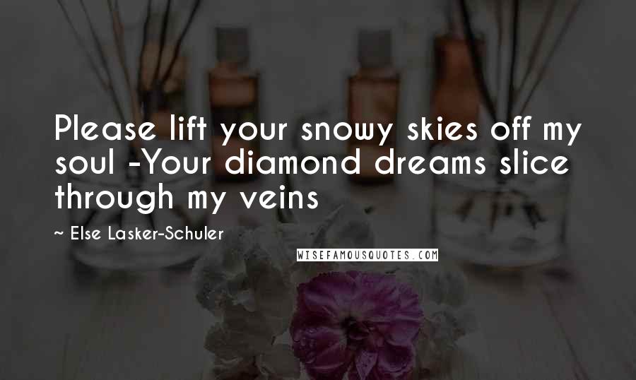 Else Lasker-Schuler quotes: Please lift your snowy skies off my soul -Your diamond dreams slice through my veins