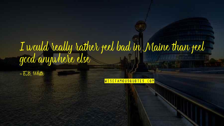 Else'e Quotes By E.B. White: I would really rather feel bad in Maine