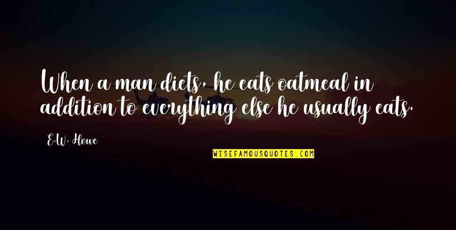Else'e Quotes By E.W. Howe: When a man diets, he eats oatmeal in