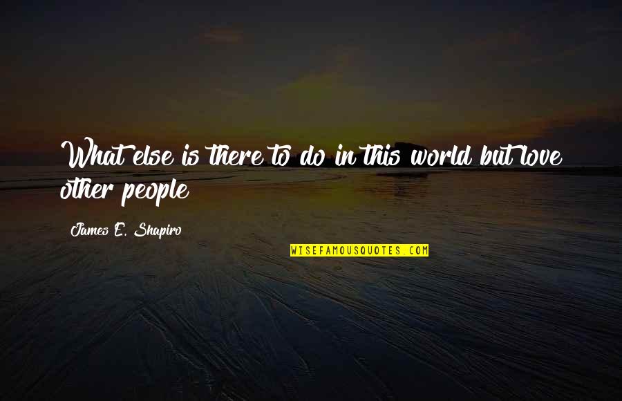 Else'e Quotes By James E. Shapiro: What else is there to do in this