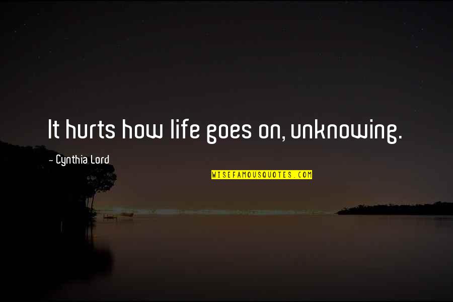 Elsehow Quotes By Cynthia Lord: It hurts how life goes on, unknowing.