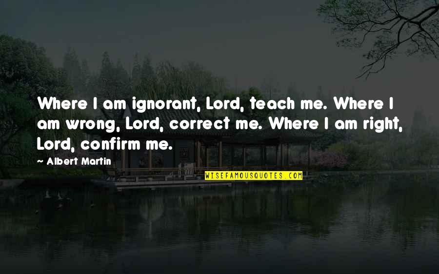 Elseif Excel Quotes By Albert Martin: Where I am ignorant, Lord, teach me. Where