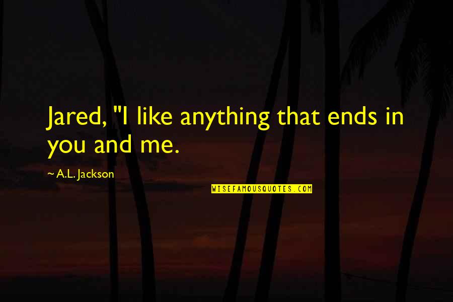 Elsenburg Cape Quotes By A.L. Jackson: Jared, "I like anything that ends in you