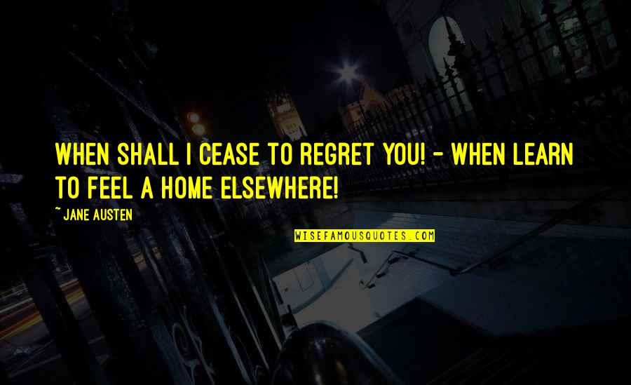 Elsewhere Home Quotes By Jane Austen: When shall I cease to regret you! -