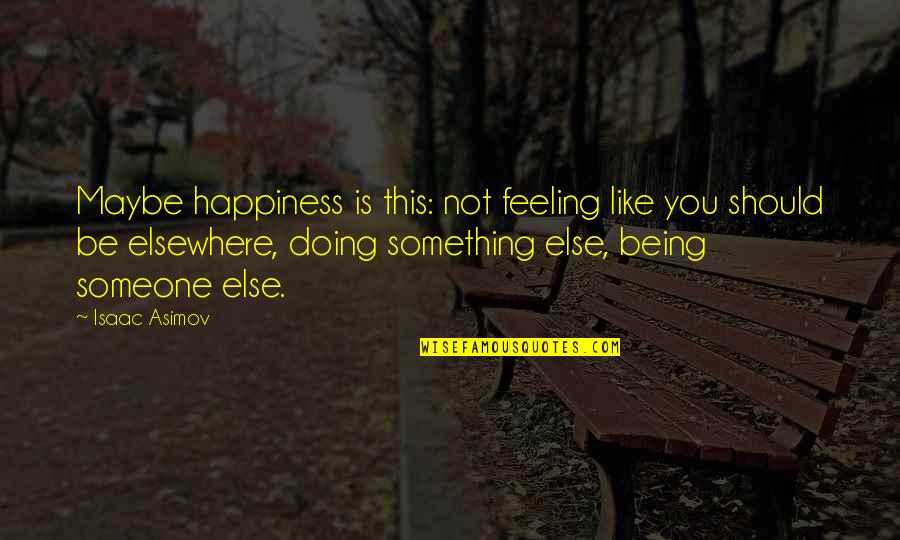 Elsewhere Quotes By Isaac Asimov: Maybe happiness is this: not feeling like you