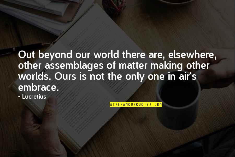 Elsewhere Quotes By Lucretius: Out beyond our world there are, elsewhere, other