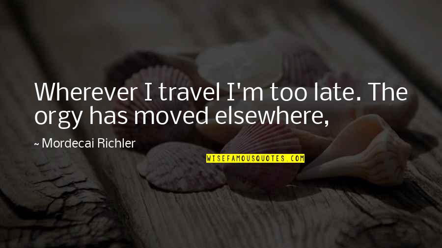 Elsewhere Quotes By Mordecai Richler: Wherever I travel I'm too late. The orgy