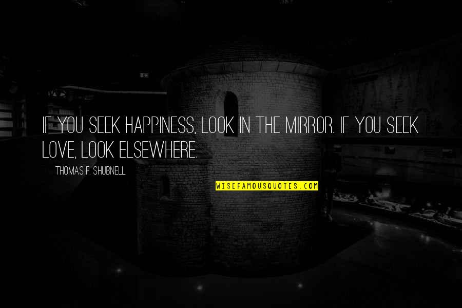 Elsewhere Quotes By Thomas F. Shubnell: If you seek happiness, look in the mirror.