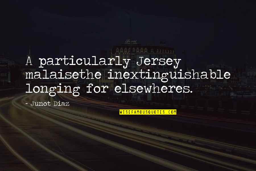 Elsewheres Quotes By Junot Diaz: A particularly Jersey malaisethe inextinguishable longing for elsewheres.