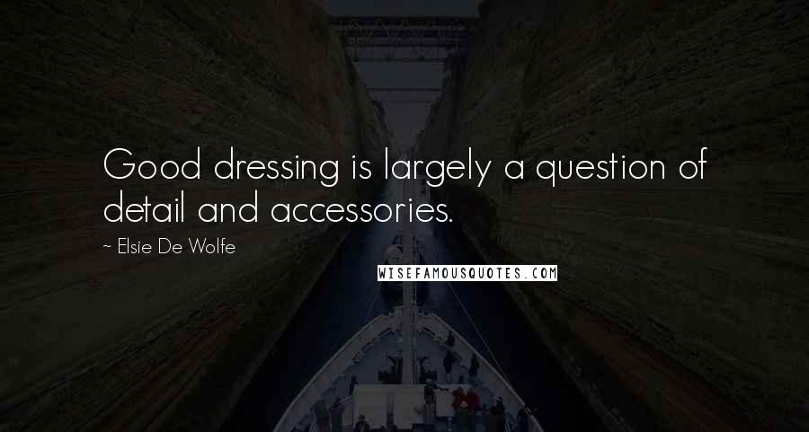 Elsie De Wolfe quotes: Good dressing is largely a question of detail and accessories.