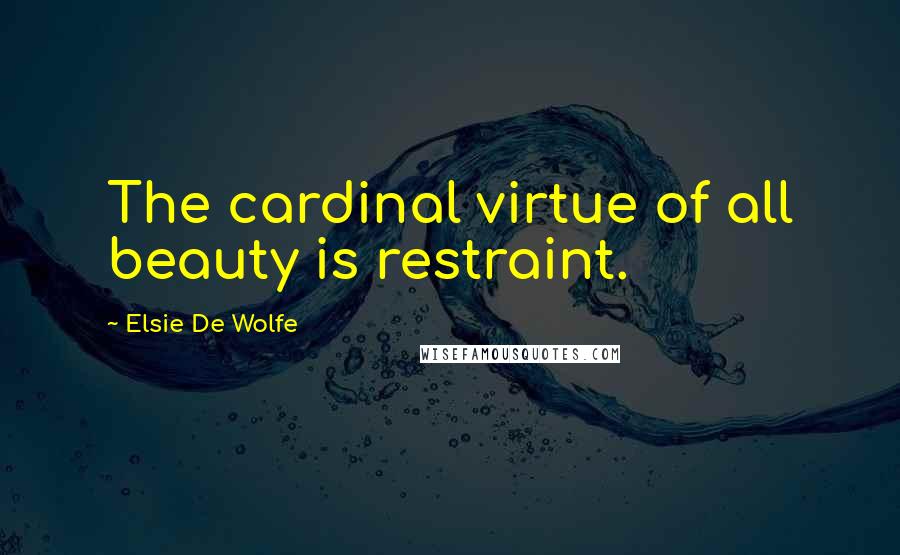 Elsie De Wolfe quotes: The cardinal virtue of all beauty is restraint. Elsie De Wolfe quotes: The cardinal virtue of all beauty is restraint.