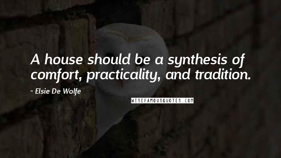 Elsie De Wolfe quotes: A house should be a synthesis of comfort, practicality, and tradition.