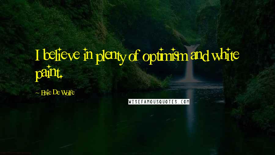 Elsie De Wolfe quotes: I believe in plenty of optimism and white paint.