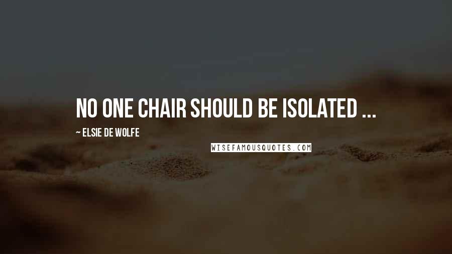 Elsie De Wolfe quotes: No one chair should be isolated ...