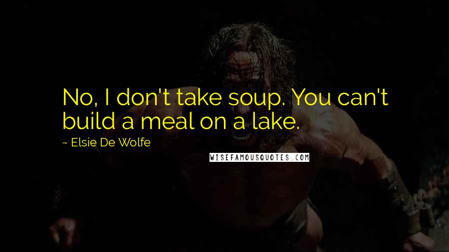 Elsie De Wolfe quotes: No, I don't take soup. You can't build a meal on a lake.