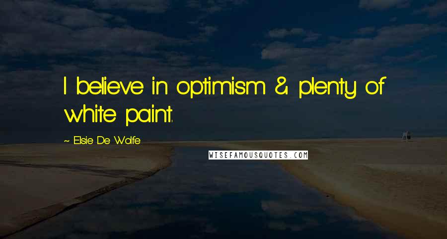 Elsie De Wolfe quotes: I believe in optimism & plenty of white paint.