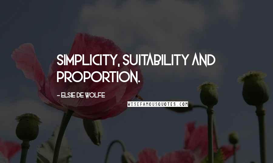 Elsie De Wolfe quotes: Simplicity, suitability and proportion. Elsie De Wolfe quotes: Simplicity, suitability and proportion.