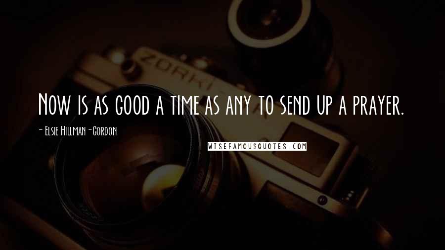 Elsie Hillman-Gordon quotes: Now is as good a time as any to send up a prayer. Elsie Hillman-Gordon quotes: Now is as good a time as any to send up a prayer.