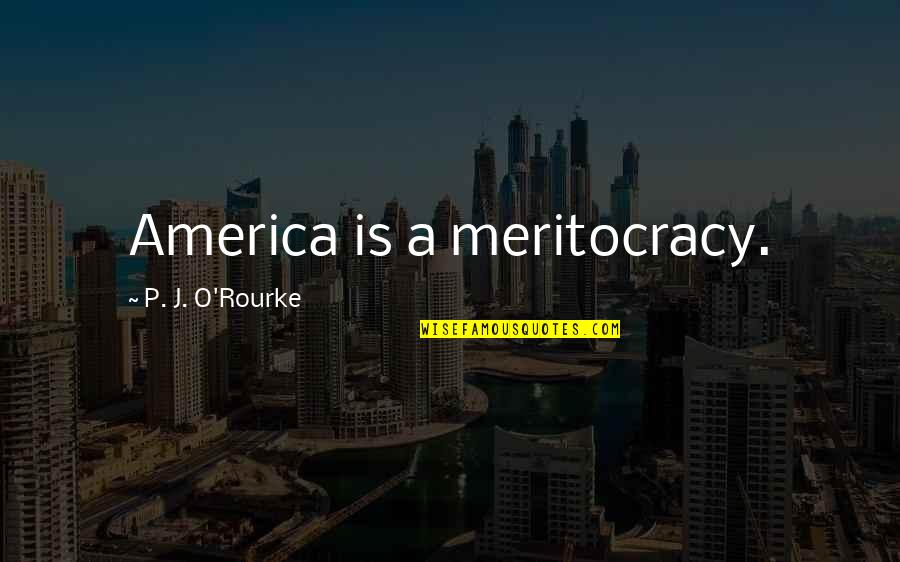 Elsie Hughes Quotes By P. J. O'Rourke: America is a meritocracy.