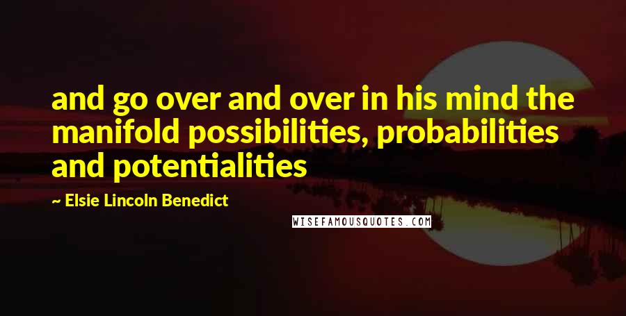 Elsie Lincoln Benedict quotes: and go over and over in his mind the manifold possibilities, probabilities and potentialities