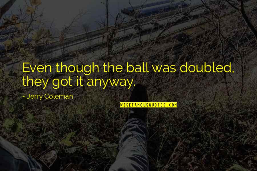 Elsie Tanner Quotes By Jerry Coleman: Even though the ball was doubled, they got Elsie Tanner Quotes By Jerry Coleman: Even though the ball was doubled, they got