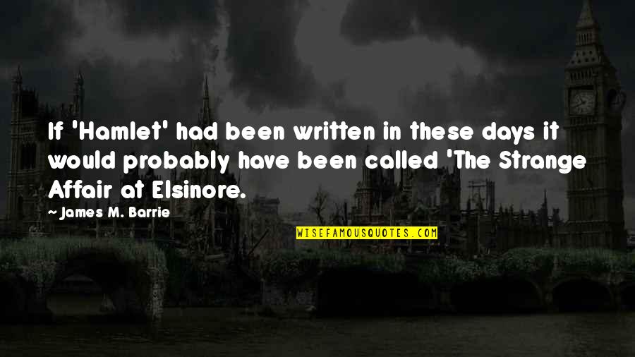 Elsinore Quotes By James M. Barrie: If 'Hamlet' had been written in these days