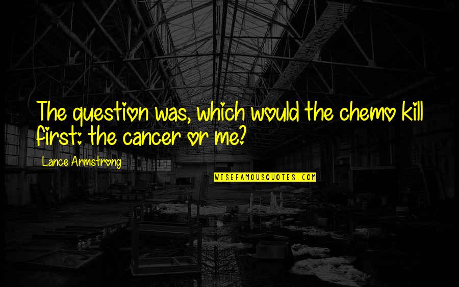 Elske Dewall Quotes By Lance Armstrong: The question was, which would the chemo kill Elske Dewall Quotes By Lance Armstrong: The question was, which would the chemo kill