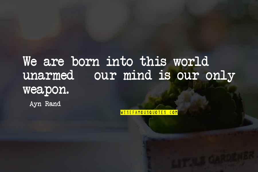 Elsken Ho Quotes By Ayn Rand: We are born into this world unarmed -