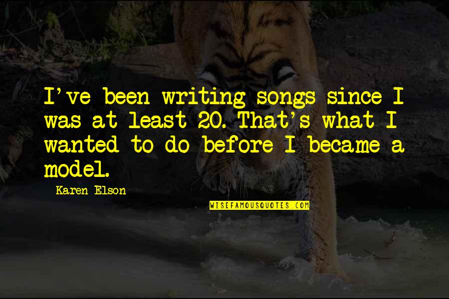 Elson Quotes By Karen Elson: I've been writing songs since I was at Elson Quotes By Karen Elson: I've been writing songs since I was at