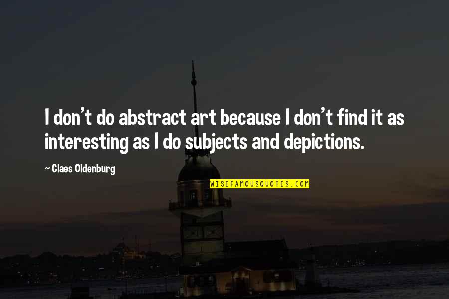 Elsons Goldsmith Quotes By Claes Oldenburg: I don't do abstract art because I don't Elsons Goldsmith Quotes By Claes Oldenburg: I don't do abstract art because I don't