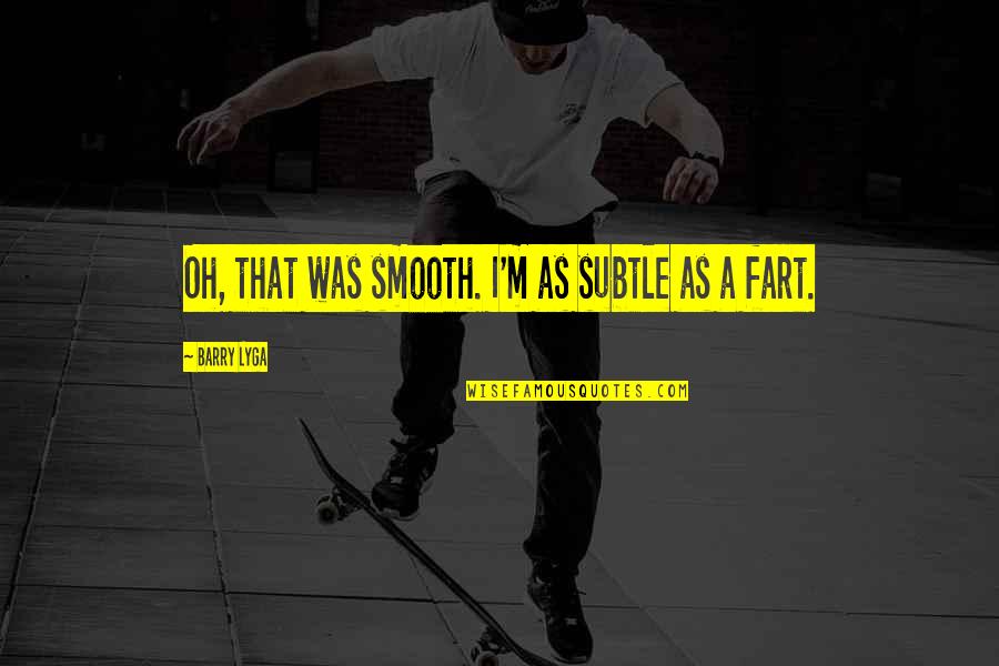 Elspeth Blake Quotes By Barry Lyga: Oh, that was smooth. I'm as subtle as Elspeth Blake Quotes By Barry Lyga: Oh, that was smooth. I'm as subtle as