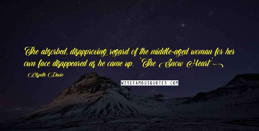 Elspeth Davie quotes: The absorbed, disapproving regard of the middle-aged woman for her own face disappeared as he came up. ('The Snow Heart') Elspeth Davie quotes: The absorbed, disapproving regard of the middle-aged woman for her own face disappeared as he came up. ('The Snow Heart')