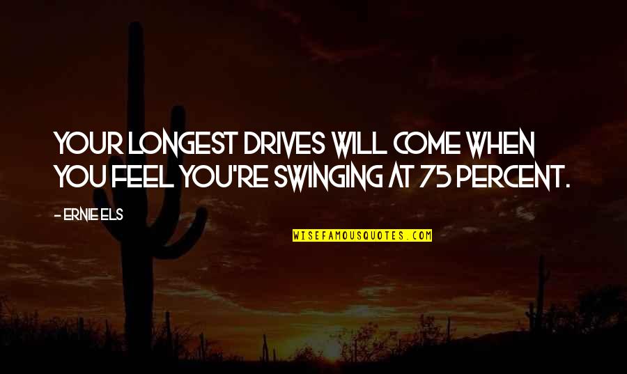 Els's Quotes By Ernie Els: Your longest drives will come when you feel