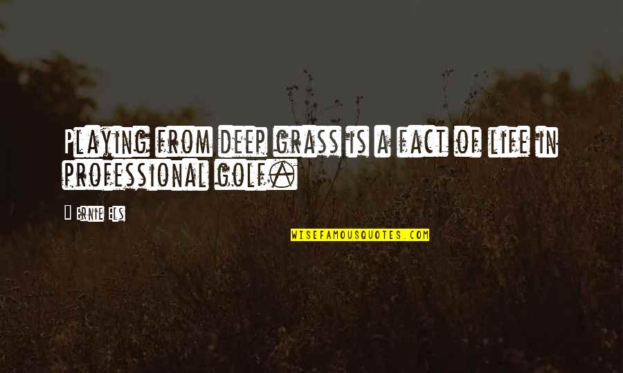 Els's Quotes By Ernie Els: Playing from deep grass is a fact of