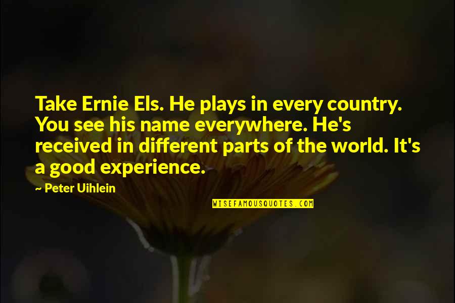 Els's Quotes By Peter Uihlein: Take Ernie Els. He plays in every country.