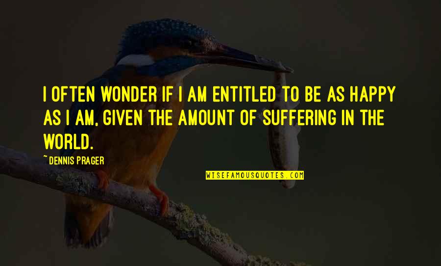 Elstree Boys Quotes By Dennis Prager: I often wonder if I am entitled to Elstree Boys Quotes By Dennis Prager: I often wonder if I am entitled to