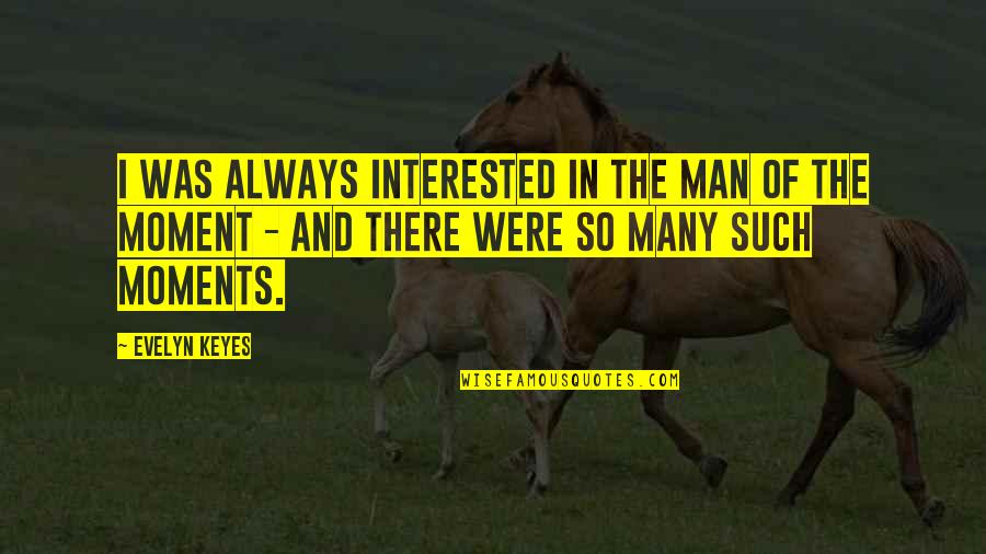 Elswick And Son Quotes By Evelyn Keyes: I was always interested in the man of Elswick And Son Quotes By Evelyn Keyes: I was always interested in the man of