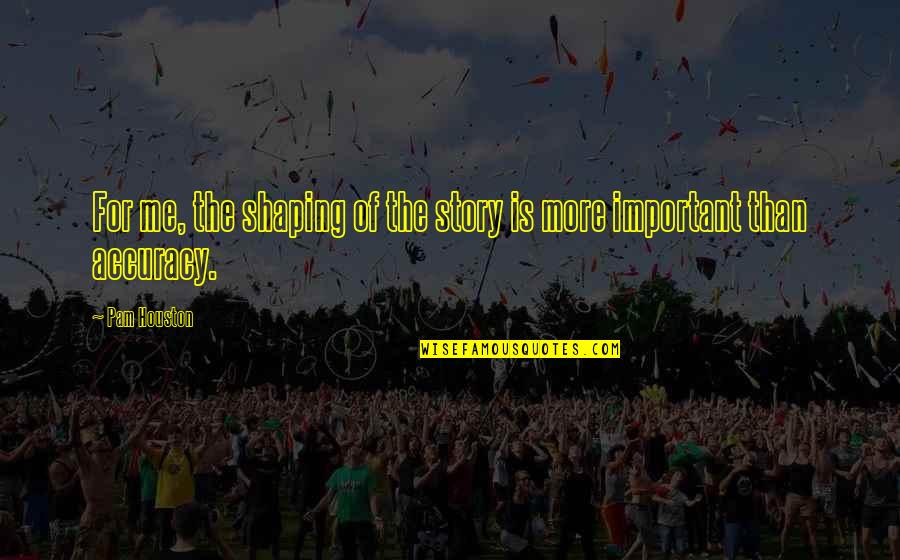 Elswick And Son Quotes By Pam Houston: For me, the shaping of the story is