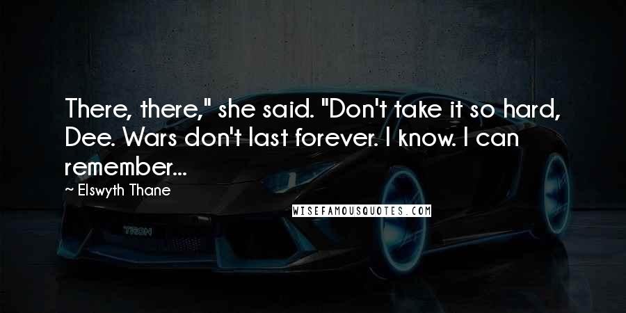 Elswyth Thane quotes: There, there," she said. "Don't take it so hard, Dee. Wars don't last forever. I know. I can remember... Elswyth Thane quotes: There, there," she said. "Don't take it so hard, Dee. Wars don't last forever. I know. I can remember...