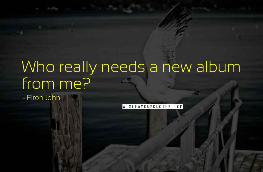 Elton John quotes: Who really needs a new album from me?