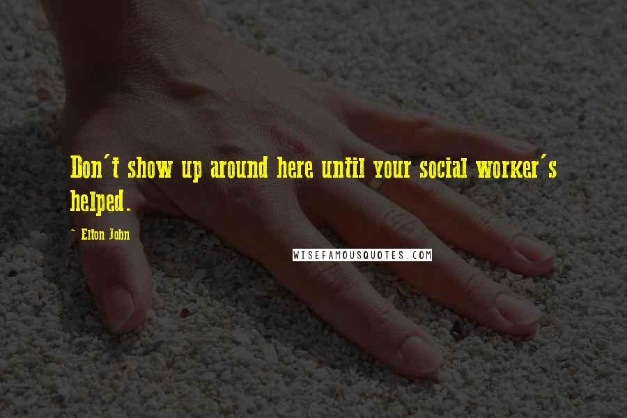 Elton John quotes: Don't show up around here until your social worker's helped.