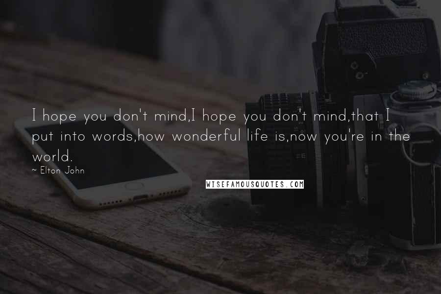 Elton John quotes: I hope you don't mind,I hope you don't mind,that I put into words,how wonderful life is,now you're in the world. Elton John quotes: I hope you don't mind,I hope you don't mind,that I put into words,how wonderful life is,now you're in the world.