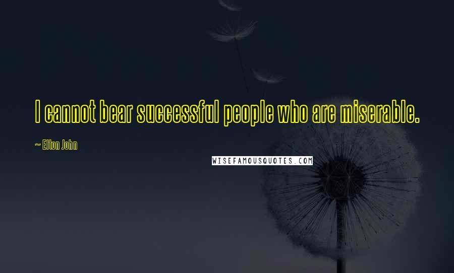 Elton John quotes: I cannot bear successful people who are miserable.