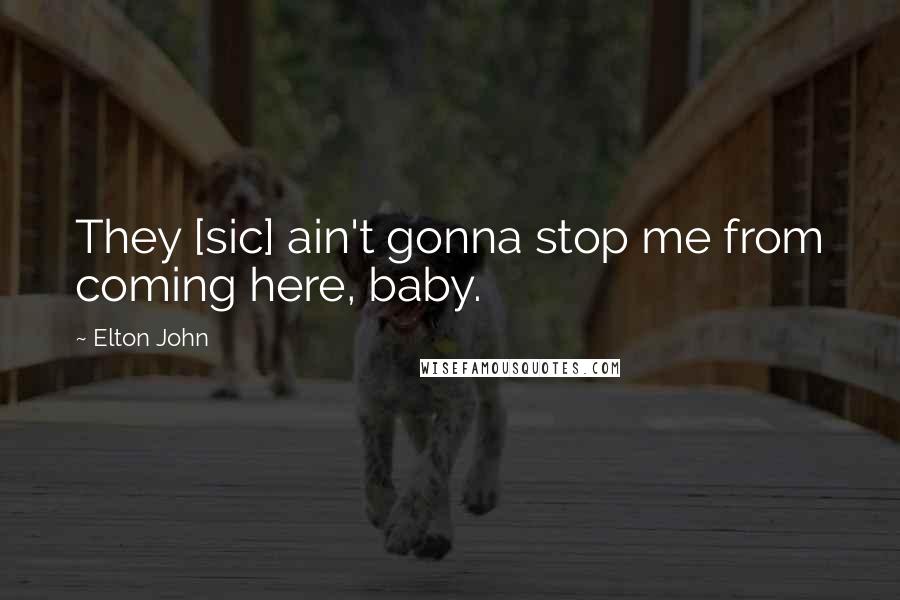 Elton John quotes: They [sic] ain't gonna stop me from coming here, baby.