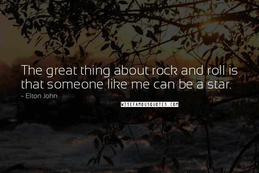 Elton John quotes: The great thing about rock and roll is that someone like me can be a star.