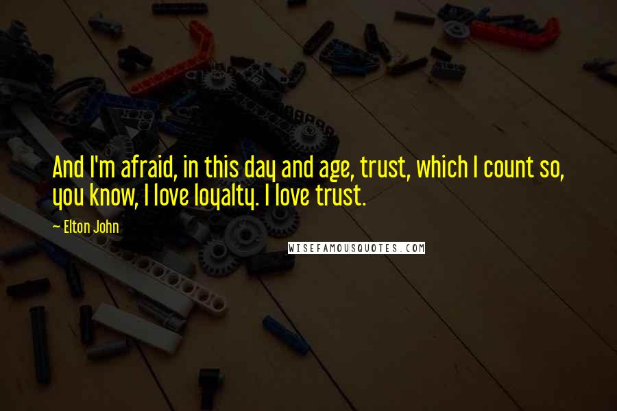 Elton John quotes: And I'm afraid, in this day and age, trust, which I count so, you know, I love loyalty. I love trust. Elton John quotes: And I'm afraid, in this day and age, trust, which I count so, you know, I love loyalty. I love trust.