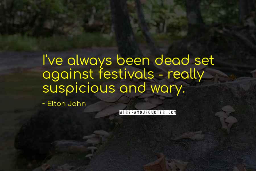 Elton John quotes: I've always been dead set against festivals - really suspicious and wary.