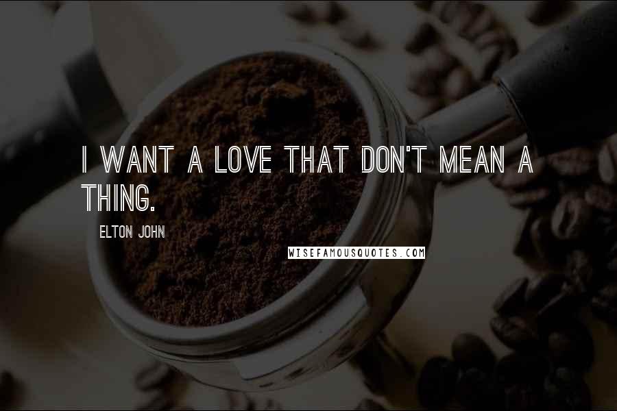 Elton John quotes: I want a love that don't mean a thing.