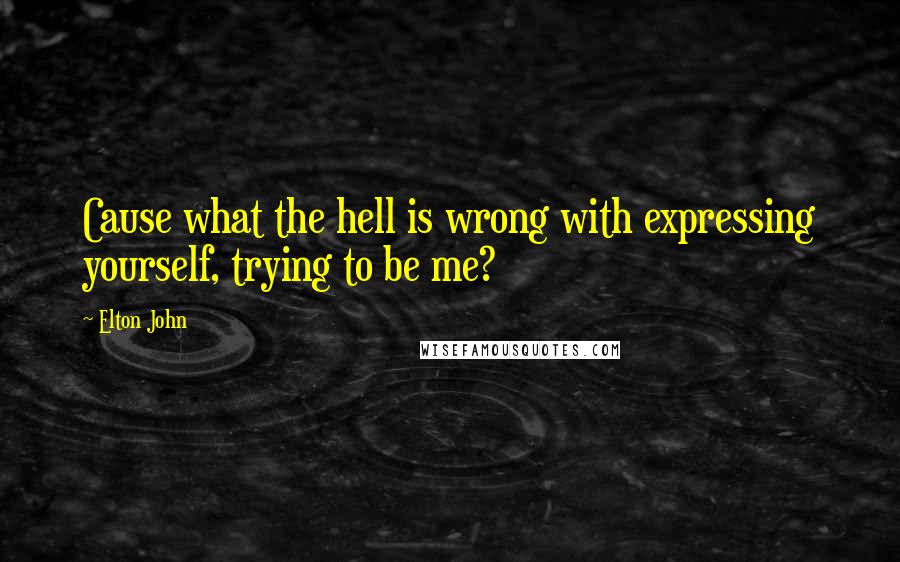 Elton John quotes: Cause what the hell is wrong with expressing yourself, trying to be me?