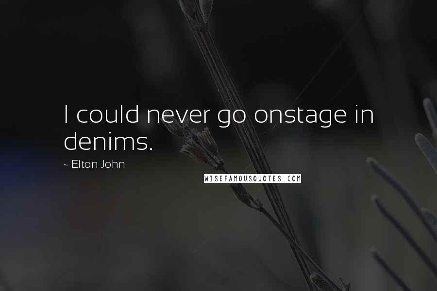 Elton John quotes: I could never go onstage in denims.